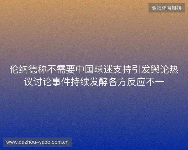 伦纳德称不需要中国球迷支持引发舆论热议讨论事件持续发酵各方反应不一